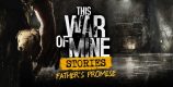 This War of Mine Stories Fathers Promise